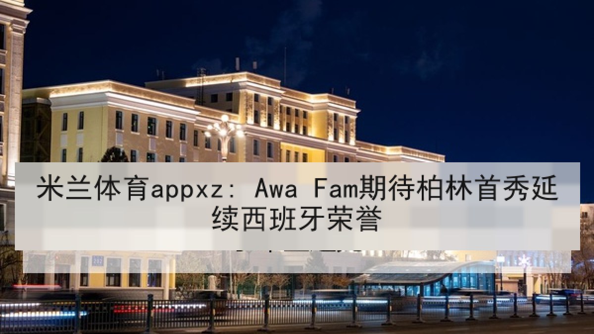 米兰体育appxz: Awa Fam期待柏林首秀延续西班牙荣誉