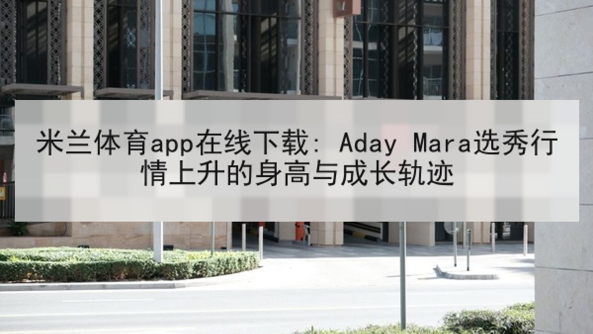 米兰体育app在线下载: Aday Mara选秀行情上升的身高与成长轨迹 米兰体育app在线下载: Aday Mara选秀行情上升的身高与成长轨迹