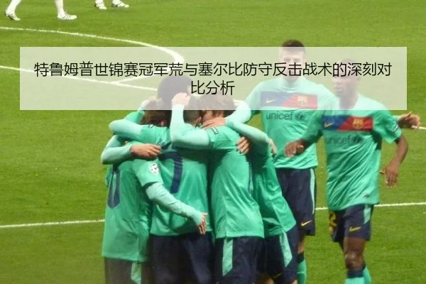 特鲁姆普世锦赛冠军荒与塞尔比防守反击战术的深刻对比分析
