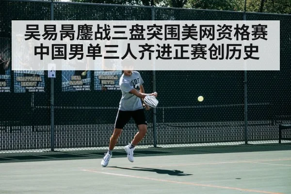 吴易昺鏖战三盘突围美网资格赛 中国男单三人齐进正赛创历史