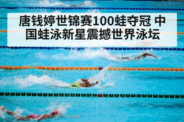 唐钱婷世锦赛100蛙夺冠 中国蛙泳新星震撼世界泳坛