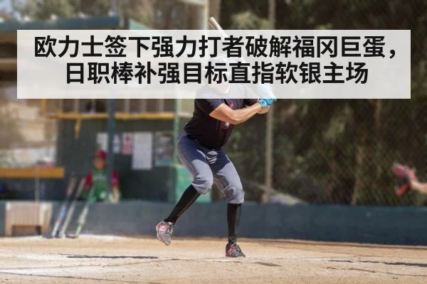 欧力士签下强力打者破解福冈巨蛋，日职棒补强目标直指软银主场