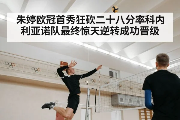 朱婷欧冠首秀狂砍二十八分率科内利亚诺队最终惊天逆转成功晋级