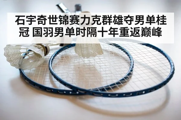 石宇奇世锦赛力克群雄夺男单桂冠 国羽男单时隔十年重返巅峰
